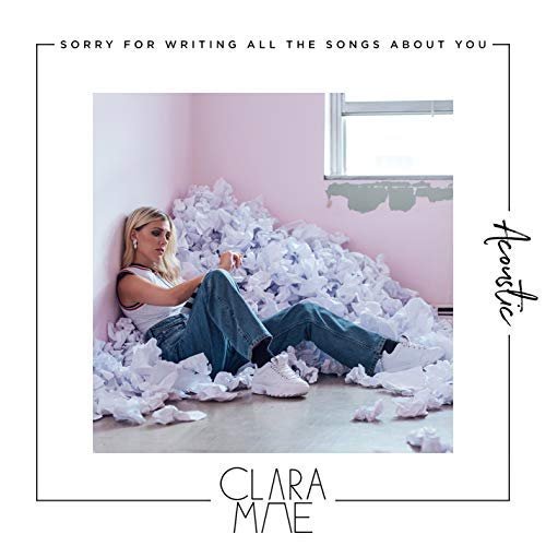 Clara Mae - Sorry For Writing All The Songs About You (Acoustic) (2018)