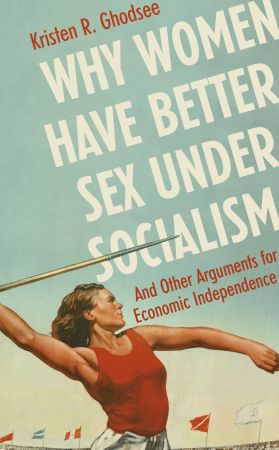 Why Women Have Better Sex Under Socialism: And Other Arguments for Economic Independenced