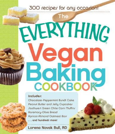 The Everything Vegan Baking Cookbook: Includes Chocolate-Peppermint Bundt Cake, ...And Hundreds M...