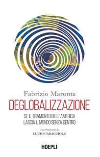 Fabrizio Maronta - Deglobalizzazione.  Se il tramonto dell'America lascia il mondo senza centro (2024)