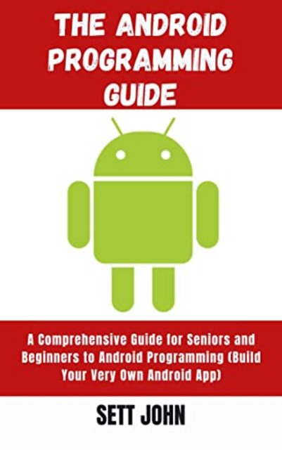 The Android Programming Guide: A Comprehensive Guide for Seniors and Beginners to Understand Andr...