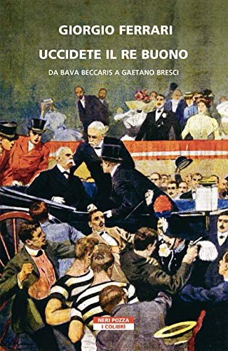 Giorgio Ferrari - Uccidete il re buono. Da Bava Beccaris a Gaetano Bresci (2021)