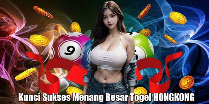 Kunci Sukses Menang Besar Togel HONGKONG