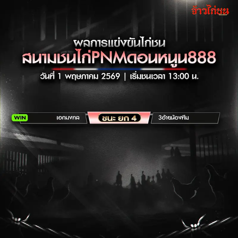 สรุปผลไก่ชน สนาม PNM ดอนหนูน888 1 พฤษภาคม 2569
