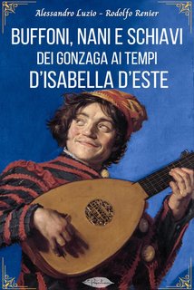Alessandro Luzio, Rodolfo Renier - Buffoni, nani e schiavi dei Gonzaga ai tempi d'Isabella d'Este (2024)