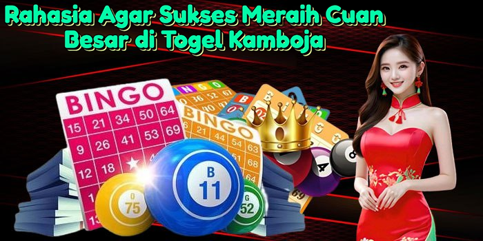 Rahasia Agar Sukses Meraih Cuan Besar di Togel Kamboja