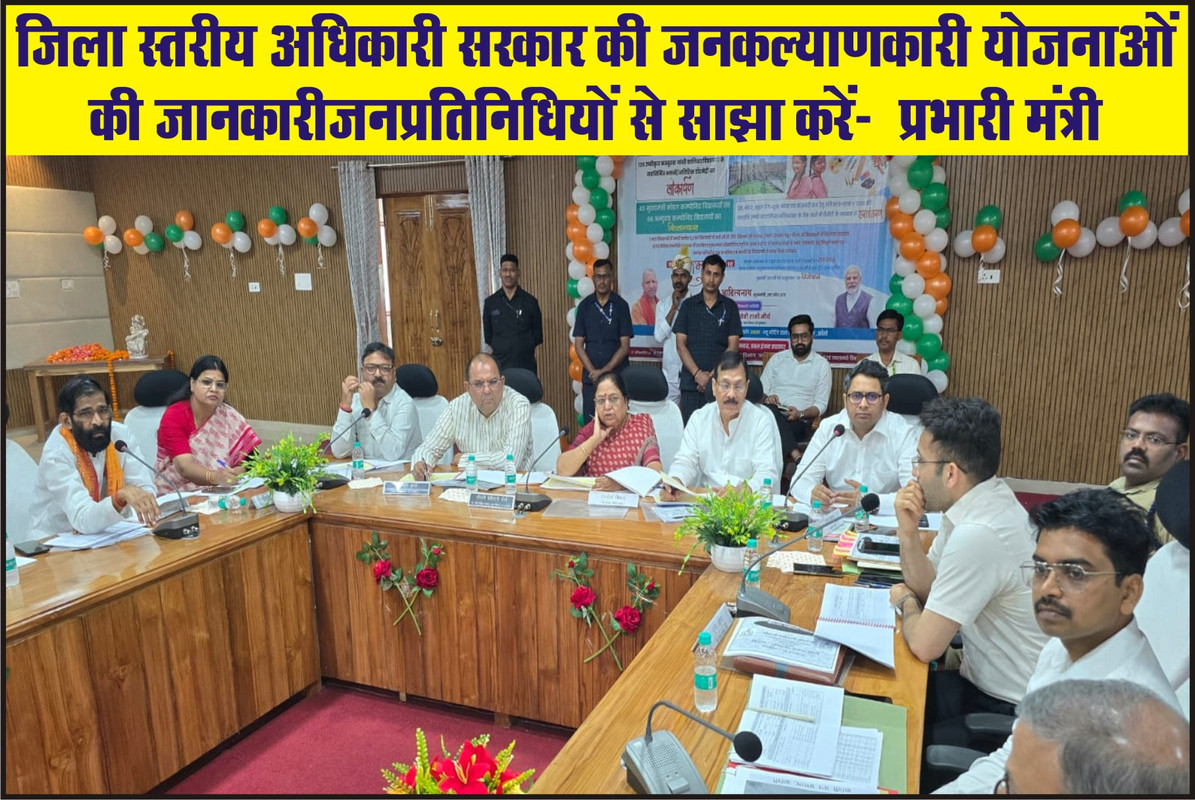 जिला स्तरीय अधिकारी सरकार की जनकल्याणकारी योजनाओं  की जानकारी जनप्रतिनिधियों से साझा करें-  प्रभारी मंत्री 