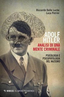 Riccardo Dalle Luche, Luca Petrini - Adolf Hitler. Analisi di una mente criminale. Psicologia e psicopatologia del Nazismo (2020)