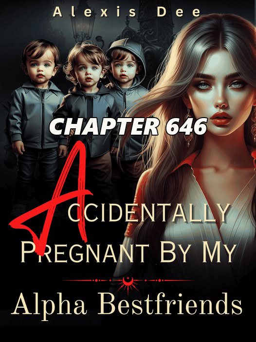 Accidentally Pregnant By My Alpha Best friends CHAPTER 646