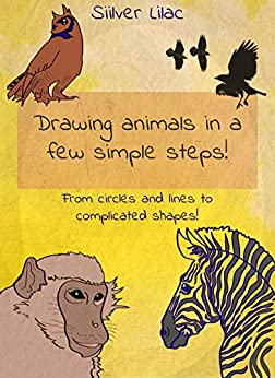 Drawing Animals in a Few Simple Steps! : From Circles and Lines to Complicated Shapes