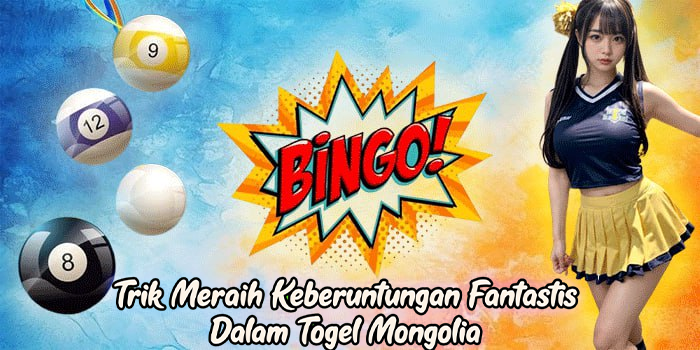 Trik Meraih Keberuntungan Fantastis Dalam Togel Mongolia
