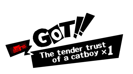 An image that mimics the ITEM GET pop-up in Persona 5. It reads: GOT: The tender trust of a Catboy.