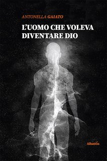 Antonella Gaiato – L’uomo che voleva diventare Dio (2022)