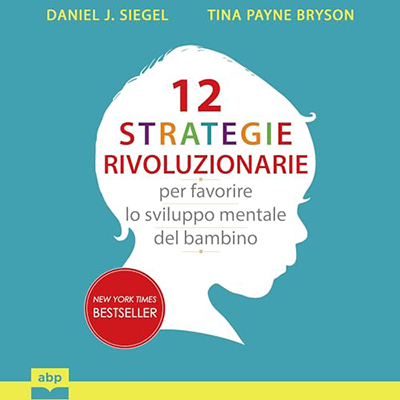 Daniel J. Siegel, Tina Payne Bryson - 12 strategie rivoluzionarie per favorire lo sviluppo mentale del bambino (2024) (mp3 - 128 kbps)