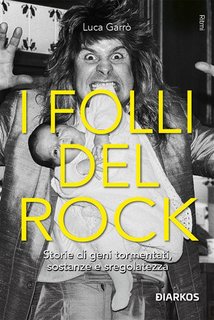 Luca Garrò - I folli del Rock. Storie di geni tormentati, sostanze e sregolatezza (2024)