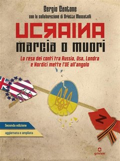 Sergio Cantone, Orietta Moscatelli - Ucraina. Marcia o muori. La resa dei conti tra Russia, USA, Londra e Nordici mette l’UE in un angolo (2022)
