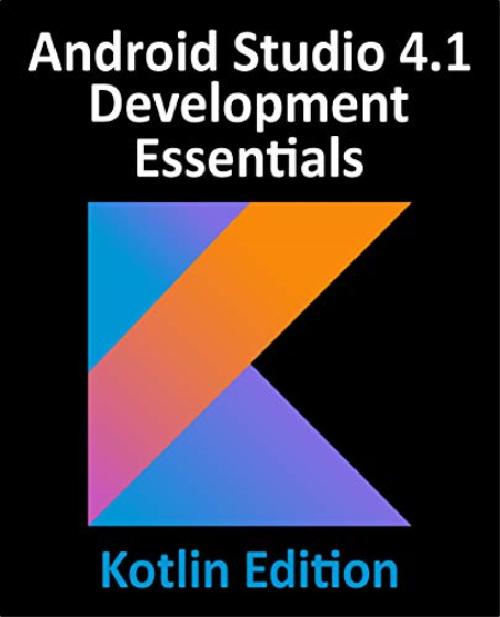 Android Studio 4.1 Development Essentials - Kotlin Edition: Developing Android 11 Apps Using Android Studio 4.1, Kotlin