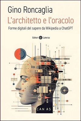 Gino Roncaglia - L'architetto e l'oracolo. Forme digitali del sapere da Wikipedia a ChatGPT (2023)