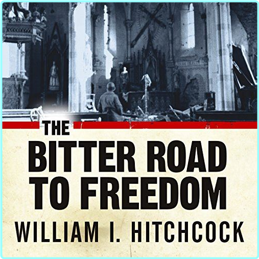 The Bitter Road To Freedom A New History Of The Liberation Of Europe 2008 (William I Hitchcock)