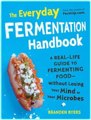 The Everyday Fermentation Handbook A Real Life Guide To Fermenting Food Without Losing Your Mind Or Your Microbes (Branden Byers) The Everyday Fermentation Handbook A Real Life Guide To Fermenting Food Without Losing Your Mind Or Your Microbes (Branden Byers)