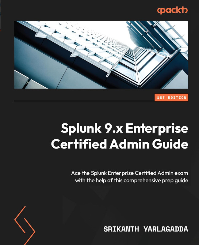 Splunk 9.x Enterprise Certified Admin Guide: Ace the Splunk Enterprise Certified Admin exam (True PDF)