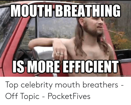 mouth-breathing-ismore-efficient-quickmeme-com-top-celebrity-mouth-breathers-50924254