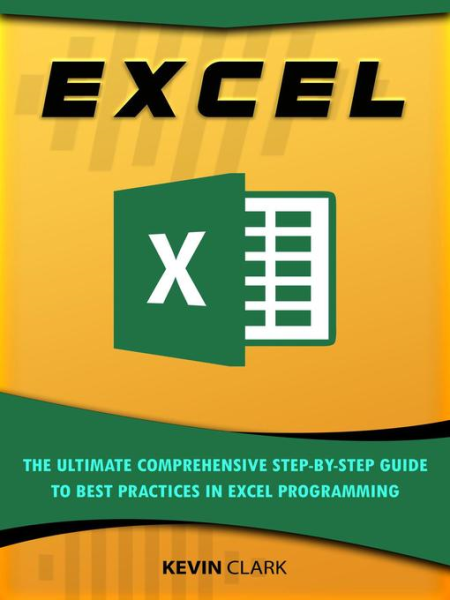Excel The Ultimate Comprehensive Step-By-Step Guide to the Basics of Excel Programming by Kevin Clark