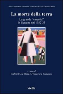 Gabriele De Rosa, Francesca Lomastro (a cura di) - La morte della terra. La grande «carestia» in Ucraina nel 1932-33. Atti del Convegno (Vicenza, 16-18 ottobre 2003) (2012)