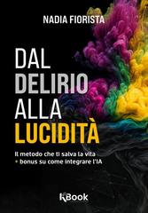 Nadia Fiorista - Dal delirio alla lucidità. Il metodo che ti salva la vita + bonus su come integrare l’IA (2026)