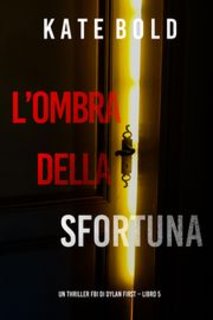 Kate Bold - L'ombra della sfortuna. Un Thriller FBI di Dylan First Vol. 5 (2024)