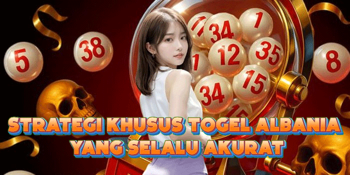 Strategi Khusus Togel Albania Yang Selalu Akurat