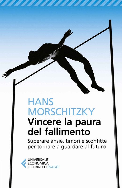 Hans Morschitzky - Vincere la paura del fallimento. Superare ansie, timori e sconfitte per tornare a guardare al futuro (2018)