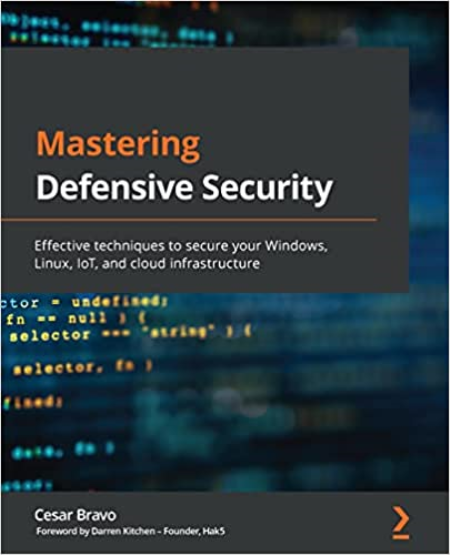 Mastering Defensive Security: Effective techniques to secure your Windows, Linux, IoT, and cloud infrastructure