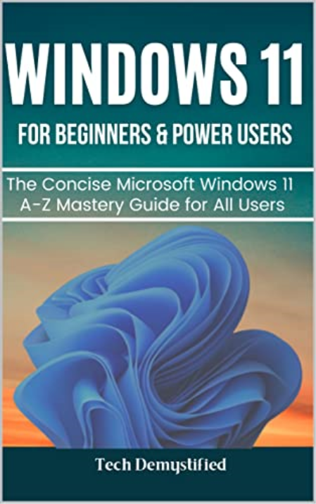 WINDOWS 11 FOR BEGINNERS & POWER USERS: The Concise Microsoft Windows 11 A-Z Mastery Guide for All Users