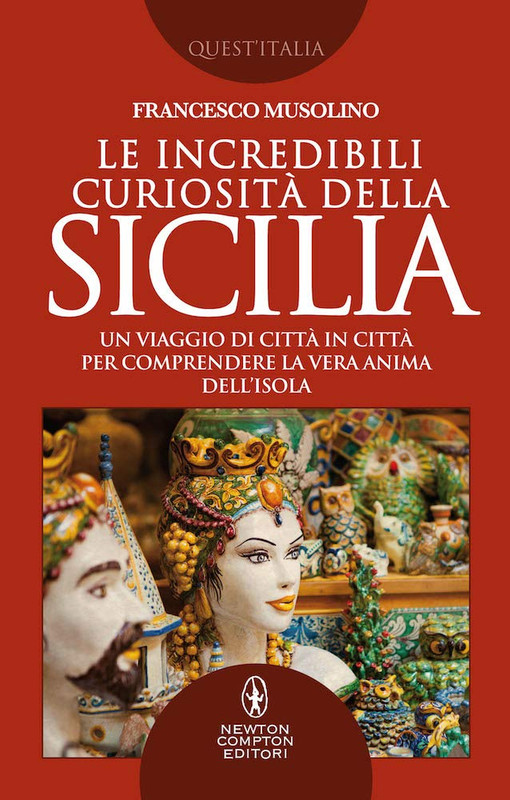 Francesco Musolino - Le incredibili curiosità della Sicilia. Un viaggio di città in città per comprendere la vera anima dell'isola (2019)