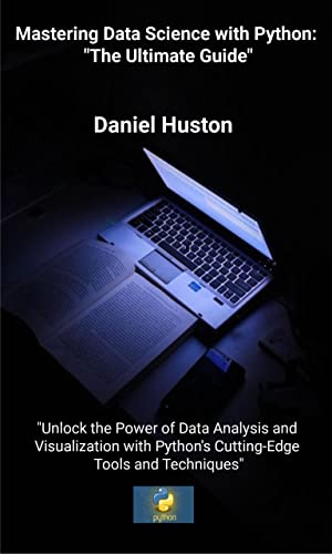Mastering Data Science with Python: The Ultimate Guide: Unlock the Power of Data Analysis and Visualization