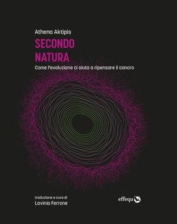 Athena Aktipis - Secondo natura. Come l'evoluzione ci aiuta a ripensare il cancro (2023)