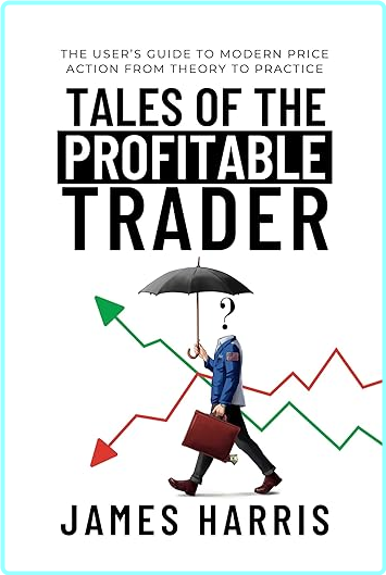 Tales Of The Profitable Trader The User’s Guide To Modern Price Action From Theory To Practice (James Harris)