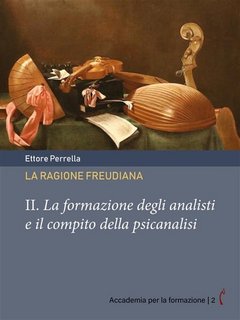 Ettore Perrella - La ragione freudiana II. La formazione degli analisti e il compito della psicanalisi (2023)