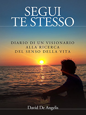 David De Angelis - Segui Te Stesso - Diario di un visionario alla ricerca del senso della vita (2012)