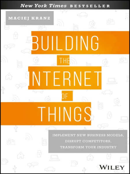 Building the Internet of Things: Implement New Business Models, Disrupt Competitors, Transform Your Industry (True EPUB)