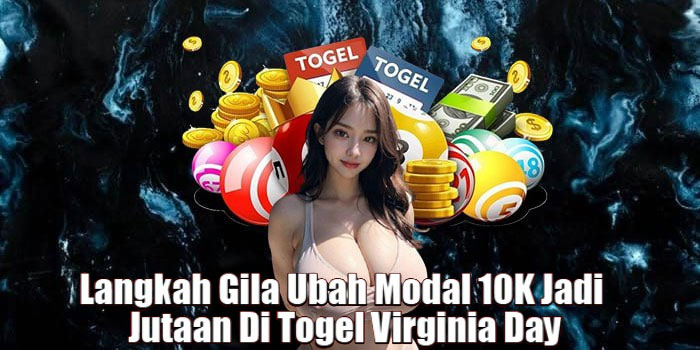 Langkah Gila Ubah Modal 10K Jadi Jutaan Di Togel Virginia Day
