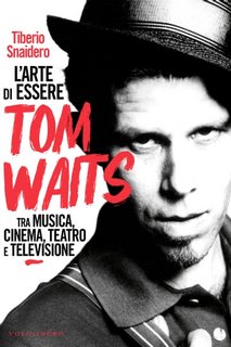 Tiberio Snaidero - L'arte di essere Tom Waits. Tra musica, cinema, teatro e televisione (2023)