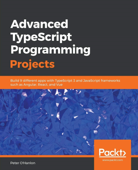 Advanced TypeScript Programming Projects: Build 9 different apps with TypeScript 3 and JavaScript frameworks...(True EPUB)