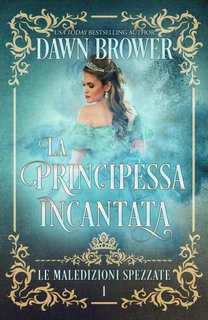 Dawn Brower - Le maledizioni spezzate Vol. 1. La principessa incantata (2023)