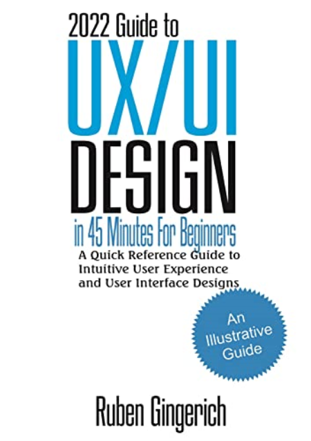 2022 Guide to UX/UI Design In 45 Minutes for Beginners : A Quick Reference Guide to Intuitive User Experience