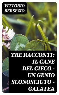 Vittorio Bersezio - Tre racconti: Il cane del cieco. Un genio sconosciuto. Galatea (2023)