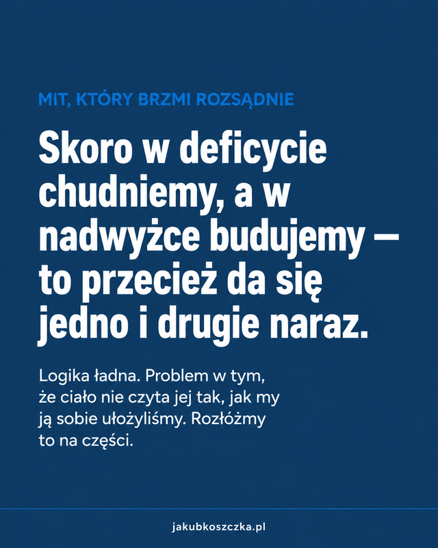 Mit, który brzmi rozsądnie: skoro w deficycie chudniemy, a w nadwyżce budujemy, to przecież da się jedno i drugie naraz.