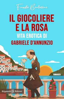Fausto Bertolini - Il giocoliere e la rosa. Vita erotica di Gabriele D’Annunzio (2023)