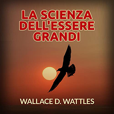 Wallace D. Wattles - La Scienza dell'Essere grandi (2021) (mp3 - 128 kbps)